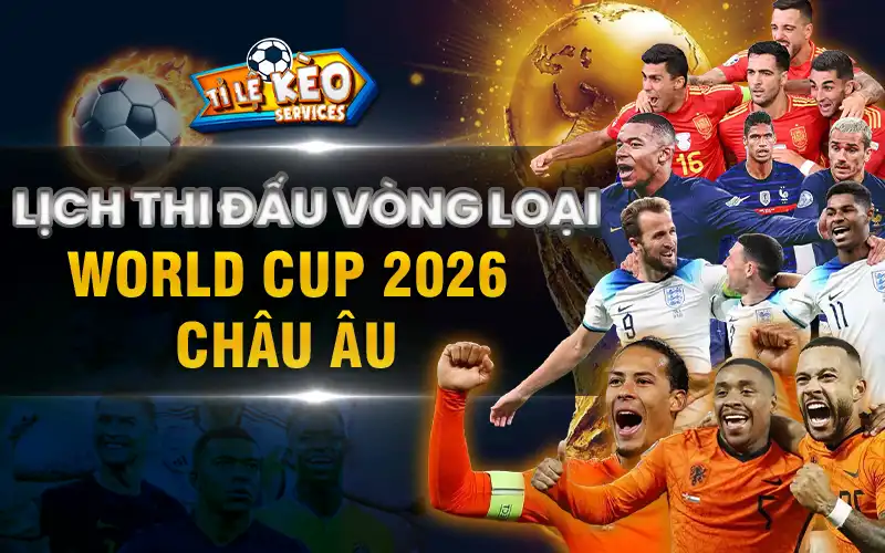 Lịch thi đấu vòng loại World Cup 2026 Châu Âu